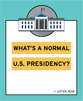 Listen now to the latest episode: What's a Normal Presidency?