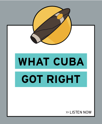 Listen now to the latest episode: What Cuba Got Right