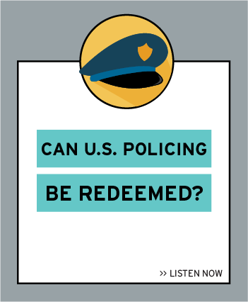 Listen now to the latest episode: Can US Policing Be Redeemed?