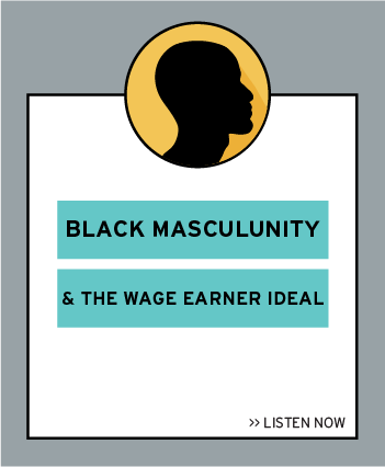 Listen now to the latest episode: Black Masculinity & the Wage Earner Ideal